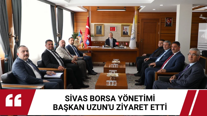 Sivas Borsa Yönetimi Başkan Uzun'u Ziyaret Etti 