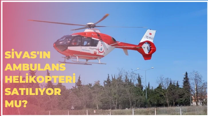Sivas'ın Ambulans Helikopteri Satılıyor mu?