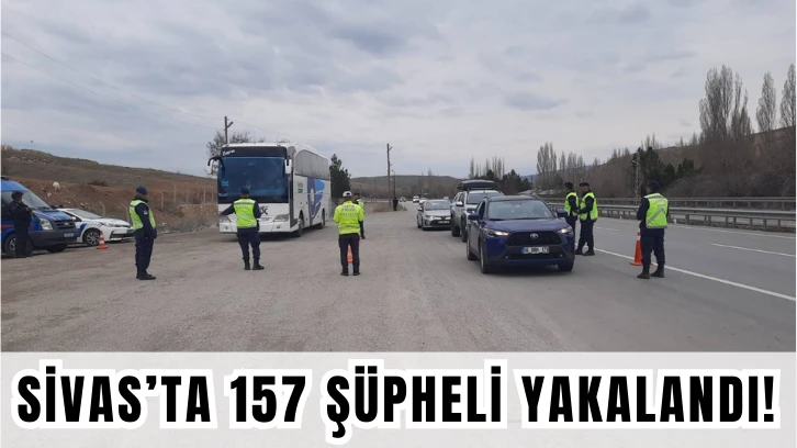Sivas’ta 157 Şüpheli Yakalandı!