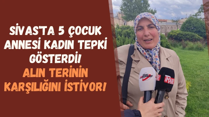 Sivas'ta 5 Çocuk Annesi Kadın Tepki Gösterdi! Alın Terinin Karşılığını İstiyor! 