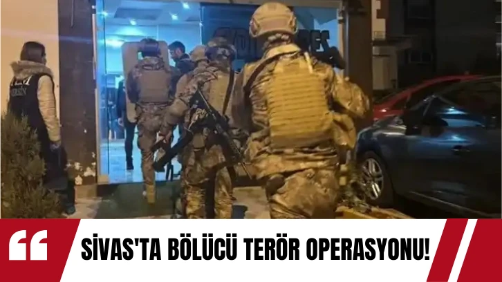 Sivas'ta Bölücü Terör Operasyonu! 