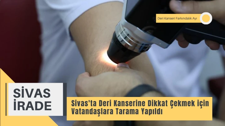 Sivas'ta Deri Kanserine Dikkat Çekmek için Vatandaşlara Tarama Yapıldı 
