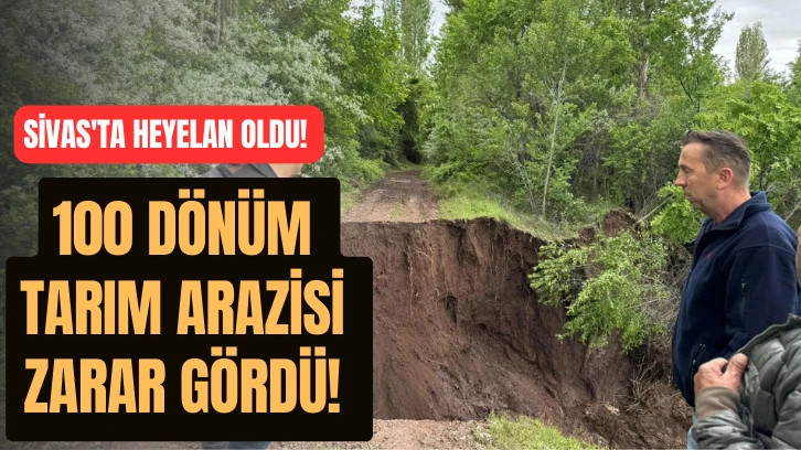 Sivas'ta Heyelan Oldu! 100 Dönüm Tarım Arazisi Zarar Gördü! 