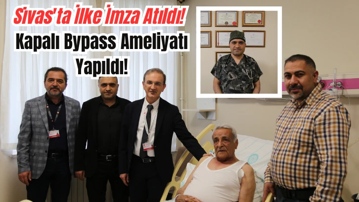 Sivas'ta İlke İmza Atıldı! Kapalı Bypass Ameliyatı Yapıldı!