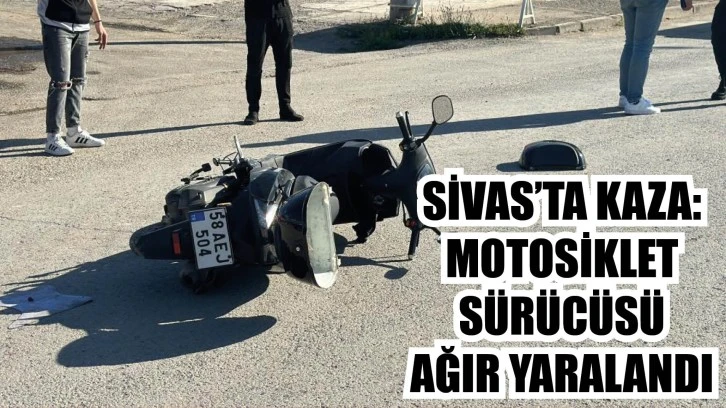 Sivas’ta Kaza: Motosiklet Sürücüsü Ağır Yaralandı 