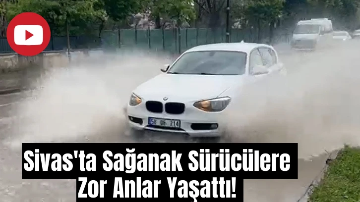 Sivas'ta Sağanak Sürücülere Zor Anlar Yaşattı! 