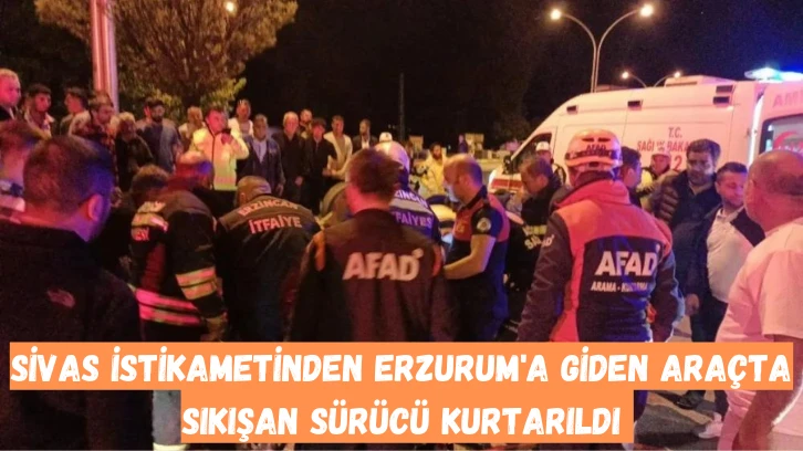 Sivas İstikametinden Erzurum'a Giden Araçta Sıkışan Sürücü Kurtarıldı 