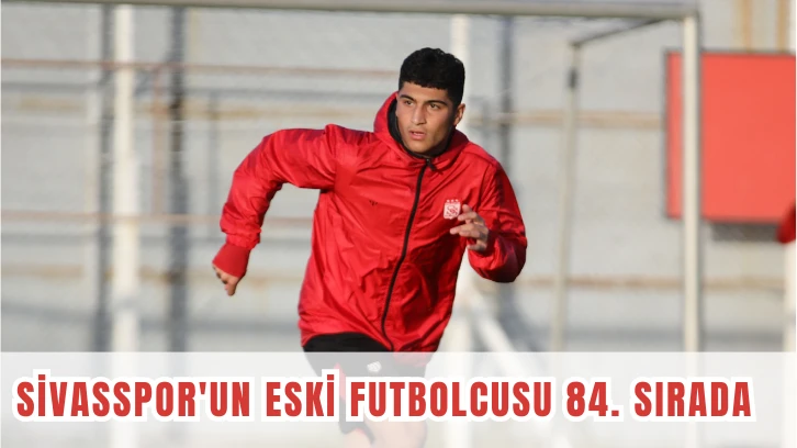 Sivasspor'un Eski Futbolcusu 84. Sırada 