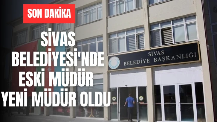SON DAKİKA: Sivas Belediyesi'nde Eski Müdür Yeni Müdür Oldu 