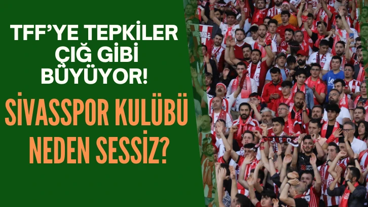 TFF’ye Tepkiler Çığ Gibi Büyüyor! Sivasspor Kulübü Neden Sessiz?