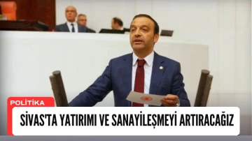 Ahmet Özyürek: Sivas'ta Yatırımı ve Sanayileşmeyi Artıracağız