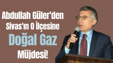 AK Parti Grup Başkanı Abdullah Güler'den Sivas'ın O İlçesine Doğal Gaz Müjdesi! 