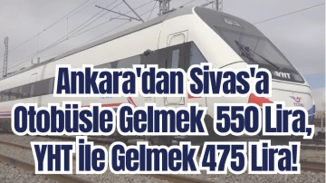 Ankara'dan Sivas'a Otobüsle Gelmek  550 Lira, YHT İle Gelmek 475 Lira! 