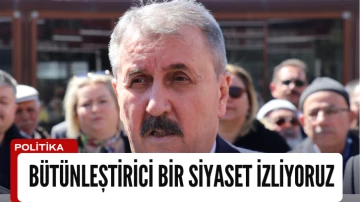 BBP Genel Başkanı Mustafa Destici: Bütünleştirici Bir Siyaset İzliyoruz 