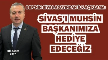 BBP’nin Sivas Adayından İlk Açıklama: Sivas'ı Muhsin Başkanımıza Hediye Edeceğiz!