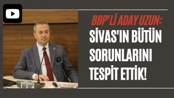 BBP Sivas Belediye Başkan Adayı Adem Uzun: Sivas'ın Bütün Sorunlarını Tespit Ettik!