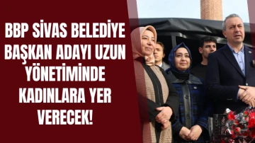 BBP Sivas Belediye Başkan Adayı Uzun Yönetimde Kadınlara Yer Verecek! 