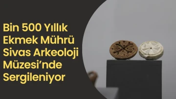 Bin 500 Yıllık Ekmek Mührü Sivas Arkeoloji Müzesi’nde Sergileniyor