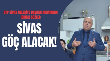 BTP Sivas Belediye Başkan Adayından İddialı Sözler: Sivas Göç Alacak! 