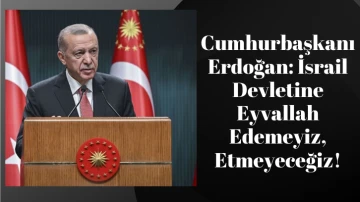 Cumhurbaşkanı Erdoğan: İsrail Devletine Eyvallah Edemeyiz, Etmeyeceğiz!