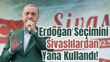 Cumhurbaşkanı Erdoğan Seçimini Sivaslılardan Yana Kullandı! 