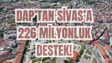 DAP’tan Sivas’a 226 Milyonluk Destek!