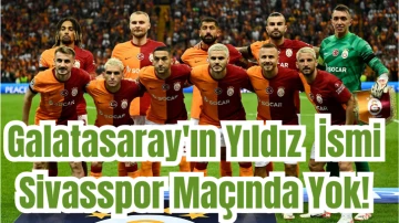Galatasaray'ın Yıldız İsmi Sivasspor Maçında Yok! 