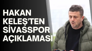 Hakan Keleş'ten Sivasspor Açıklaması 