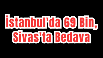 İstanbul'da 69 Bin TL, Sivas'ta Bedava 