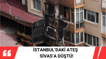 İstanbul’daki Ateş  Sivas’a Düştü!