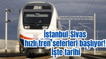İstanbul-Sivas hızlı tren seferleri başlıyor! İşte tarihi