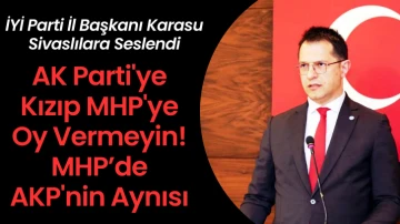 İYİ Parti İl Başkanı Karasu Sivaslılara Seslendi: AK Parti'ye Kızıp MHP'ye Oy Vermeyin!  MHP’de AKP'nin Aynısı