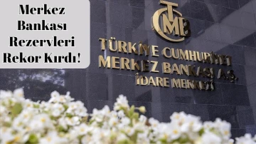 Merkez Bankası Rezervleri Rekor Kırdı!