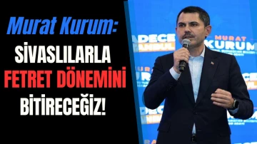Murat Kurum: Sivaslılarla Fetret Dönemini Bitireceğiz! 