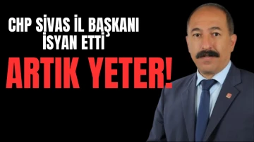 CHP Sivas İl Başkanı İsyan Etti: ARTIK YETER!  