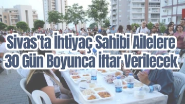 Sivas’ta İhtiyaç Sahibi Ailelere  30 Gün Boyunca İftar Verilecek
