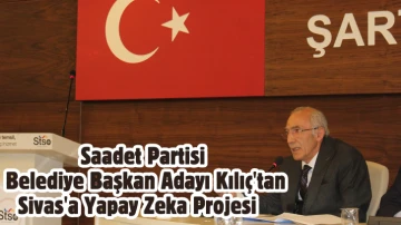 Saadet Partisi Belediye Başkan Adayı Kılıç'tan Sivas'a Yapay Zeka Projesi 