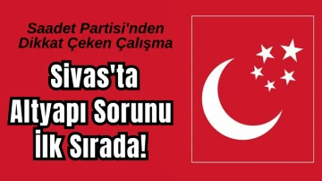 Saadet Partisi'nden Dikkat Çeken Çalışma: Sivas'ta Altyapı Sorunu İlk Sırada!