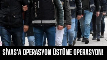 Sivas'a Operasyon Üstüne Operasyon!