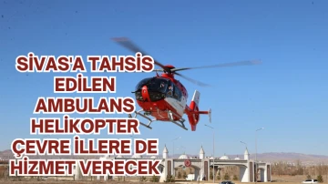 Sivas'a Tahsis Edilen Ambulans Helikopter Çevre İllere de Hizmet Verecek
