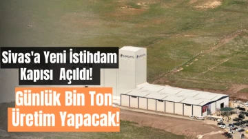 Sivas'a Yeni İstihdam Kapası Açıldı! Günlük Bin Ton Üretim Yapacak! 