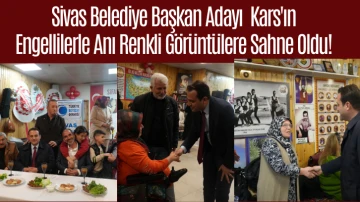 Sivas Belediye Başkan Adayı  Kars'ın Engellilerle Anı Renkli Görüntülere Sahne Oldu! 