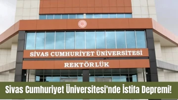 Sivas Cumhuriyet Üniversitesi'nde İstifa Depremi! 