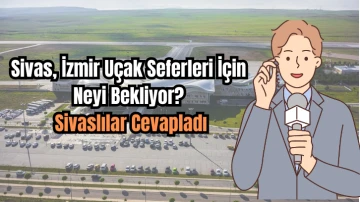 Sivas, İzmir Uçak Seferleri İçin Neyi Bekliyor? Sivaslılar Cevapladı