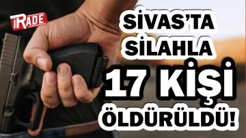 Sivas'ta 17 Kişi Silahla Öldürüldü 