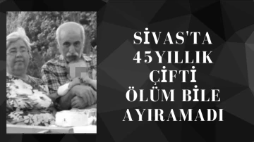 Sivas'ta 45 Yıllık Çifti Ölüm Bile Ayıramadı 