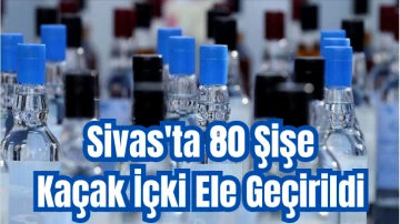 Sivas'ta 80 Şişe Kaçak İçki Ele Geçirildi 