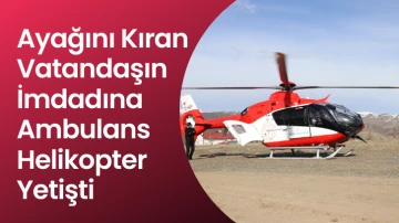 Sivas'ta Ayağını Kıran Vatandaşın İmdadına Ambulans  Helikopter Yetişti 