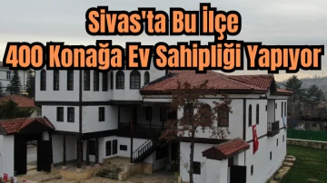 Sivas'ta Bu İlçe 400 Konağa Ev Sahipliği Yapıyor 