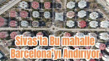 Sivas'ta Bu mahalle Barcelona’yı Andırıyor